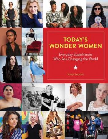 Today's Wonder Women: Everyday Superheroes Who Are Changing The World by Asha Dahya