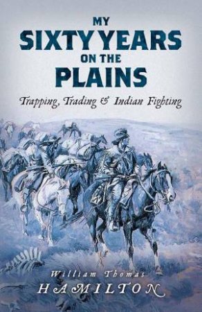 My Sixty Years On The Plains by William Hamilton