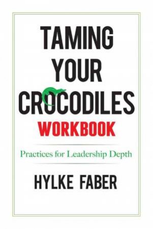 Taming Your Crocodiles Workbook: Practices For Leadership Depth by Hylke Faber