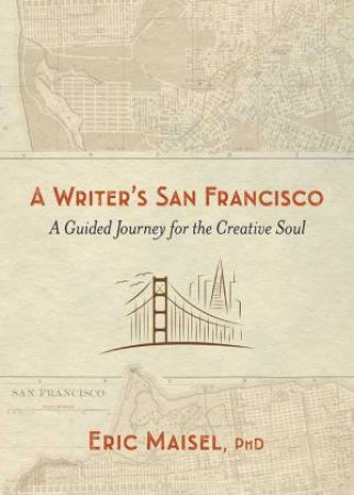 A Writer's San Francisco: A Guided Journey For The Creative Soul by Eric Maisel