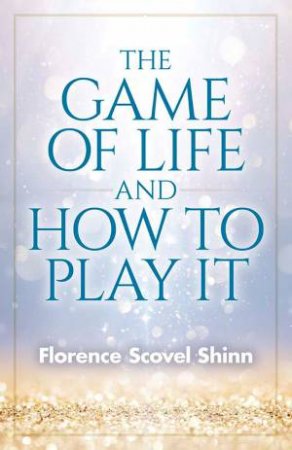 The Game Of Life And How To Play It by Florence Shinn