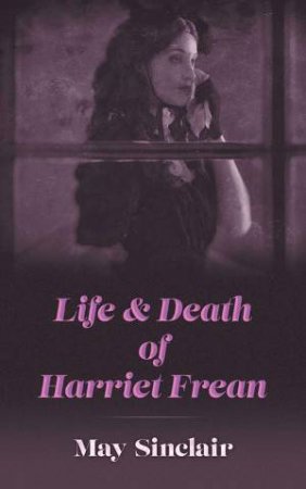 Life And Death Of Harriet Frean by May Sinclair