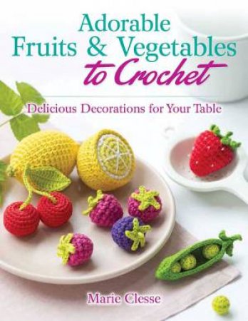 Adorable Fruits And Vegetables To Crochet by Marie Clesse