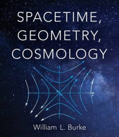 Spacetime, Geometry, Cosmology by William Burke