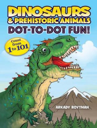 Dinosaurs & Prehistoric Animals Dot-to-Dot Fun!: Count from 1 to 101 by ARKADY ROYTMAN