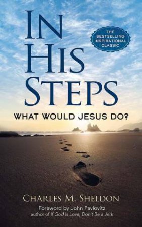 In His Steps: What Would Jesus Do? by CHARLES M. SHELDON