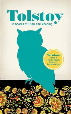 Tolstoy in Search of Truth and Meaning: Wisdom from His Letters, Novels, Essays and Conversations by LEO TOLSTOY