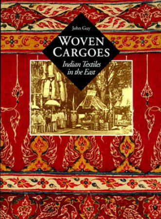 Woven Cargoes: Indian Trade Textiles In The East by John Guy