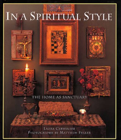 In The Spiritual Style: The Home As Sanctuary by Laura Cerwinske