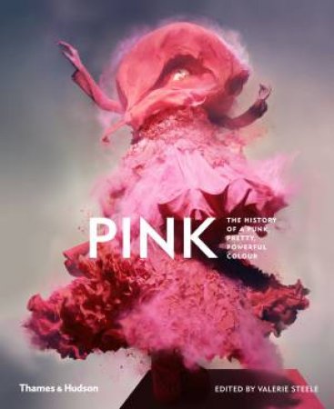 Pink: The History Of A Punk, Pretty, Powerful Colour by Steele Valerie