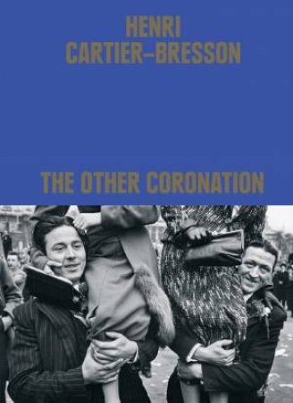 Henri Cartier-Bresson: The Other Coronation by Clment Chroux