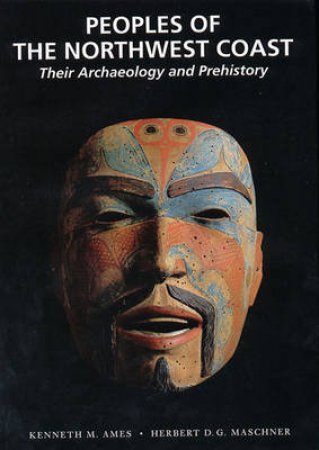 Peoples Of The Northwest Coast:Their Archaeology & Prehistory by Ames K And