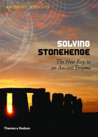 Solving Stonehenge: The Key to an Ancient Enigma by Anthony.E Johnson