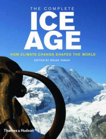 Complete Ice Age: How Climate Change Shaped the World by Brian Fagan