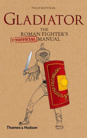 Gladiator: Roman Fighter's (Unofficial) Manual by Philip Matyszak