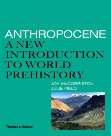 Anthropocene: A New Introduction To World Prehistory by Joy McCorriston & Julie Field