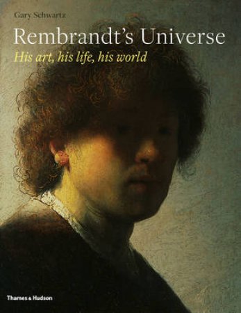 Rembrandt's Universe: His Life, His Art, His World by Gary Schwartz