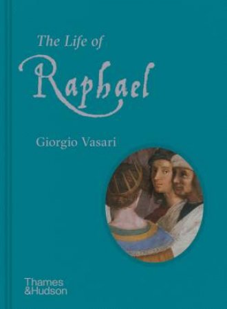 The Life Of Raphael by Giorgio Vasari & Rick Scorza & Paul Joannides