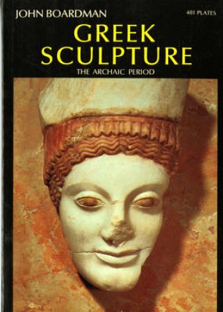 World Of Art: Greek Sculpture:The Archaic Period by John Boardman