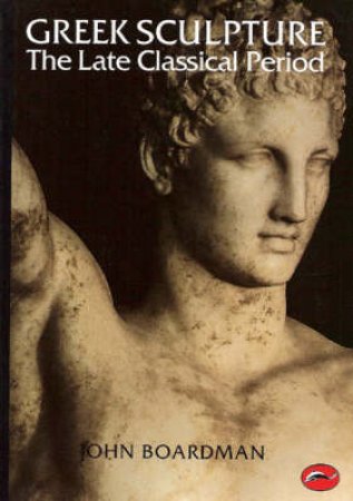 World Of Art: Greek Sculpture:The Late Classical Period by John Boardman