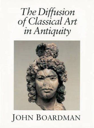 Diffusion Of Classical Art In Antiquity by John Boardman