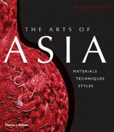 The Arts Of Asia: Materials,Techniques,Styles by Meher McArthur