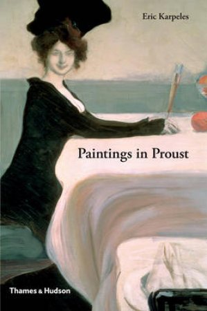 Painting in Proust: Visual Companion to 'In Search of LostTime' by Eric Karpeles