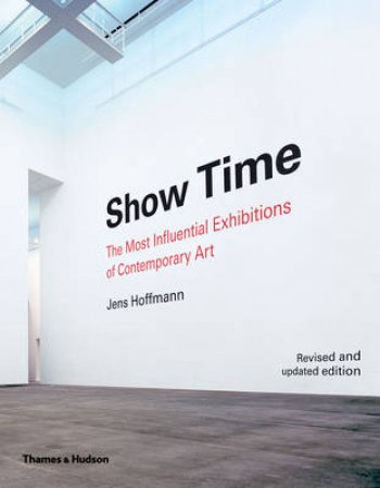 Show Time: 50 Most Influential Exhibitions in Contemporary Art by Jens Hoffmann