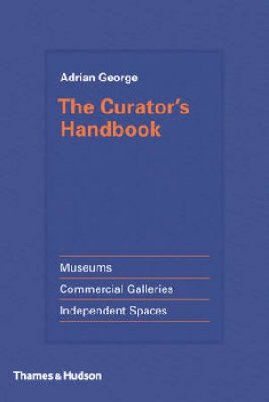 Curator's Handbook: Museums, Commercial Galleries, Independent Spaces by Adrian George