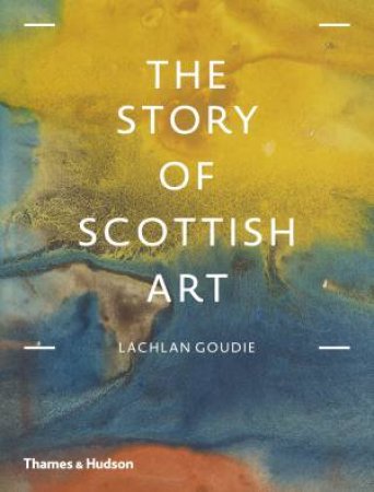 The Story Of Scottish Art by Lachlan Goudie