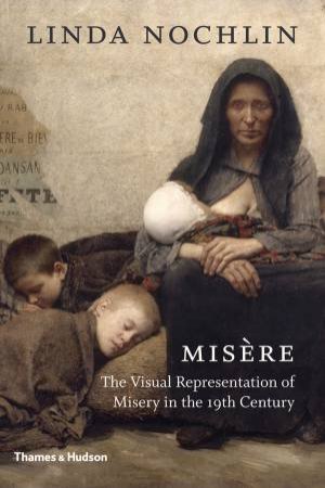 Misere: The Visual Representation Of Misery In The 19th Century by Linda Nochlin