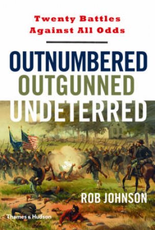 Outnumbered, Outgunned,undeterred: Twenty Battles Against All Odd by Rob Johnson