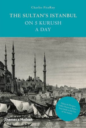 Sultan's Istanbul on Five Kurush a Day by Charles FitzRoy