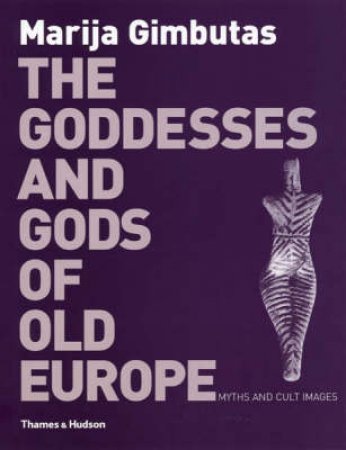 Goddesses And Gods Of Old Europe: 6500 - 3500BC by Marija Gimbutas