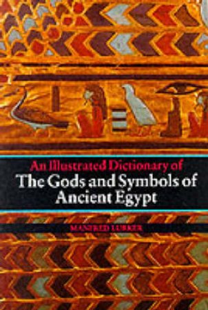 Illustrated Dictionary Of Gods & Symbols Of Ancient Egypt by Manfred Lurker