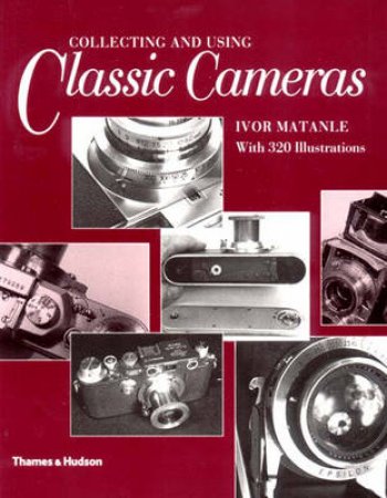 Collecting & Using Classic Cameras by Matanle Ivor