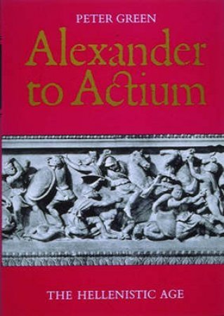 Alexander To Actium: The Hellenistic Age by Peter Green