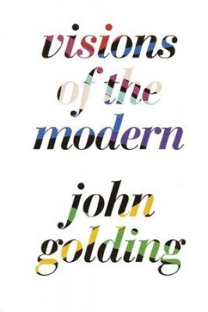 Visions Of The Modern by John Golding