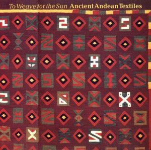 Weave For The Sun: Andean Textiles by Rebecca Stone-Miller