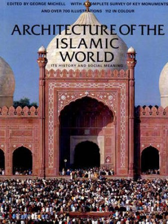 Architecture Of The Islamic World by George Michell