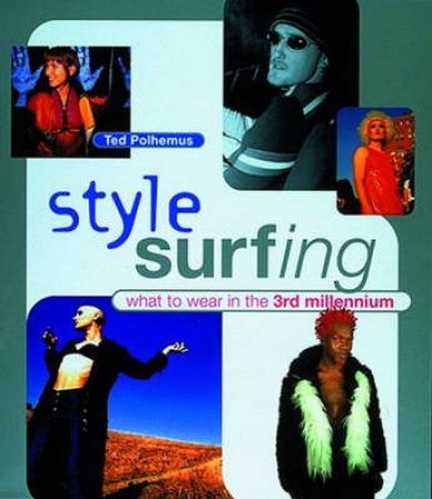 Style Surfing: What To Wear In The 3rd Millennium by Ted Polhemus