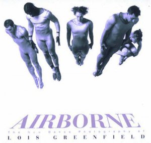 Airborne: Dance Photographs Of Lois Greenfield by W Ewing & D Girardin