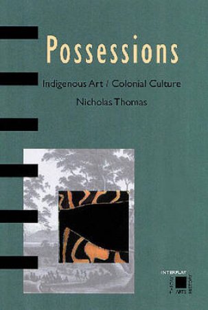 Possessions:Indigenous Art/Colonial Culture by Thomas Nicholas