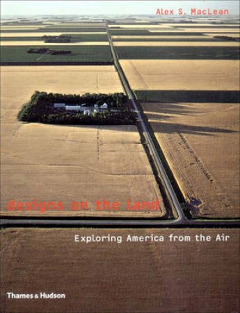 Designs On The Land:Exploring America From The Air by Maclean Alex