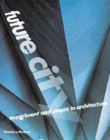 Future City: Experiment And Utopia In Architecture by Various