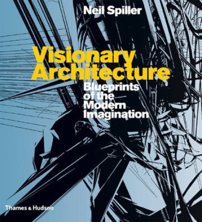 Visionary Architecture: Blueprints of the Modern Imagination by Neill Spiller