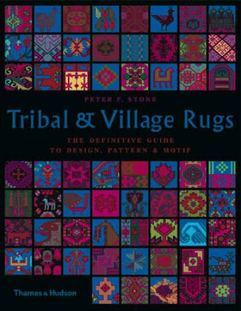 Tribal and Village Rugs: The Definitive Guide to Design, Motif et by Peter F Stone