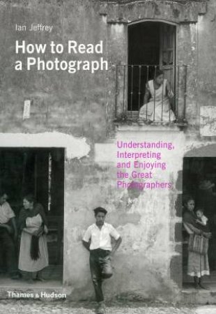 How to Read a Photograph: Lessons from Master Photographers by Ian Jeffrey