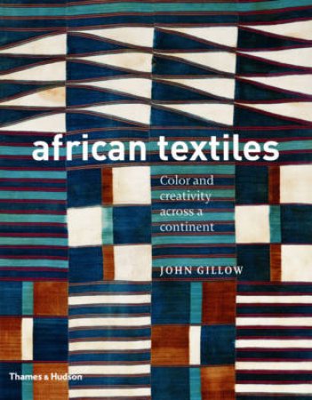 African Textiles: Colours and Creativity Across a Continent by John Gillow