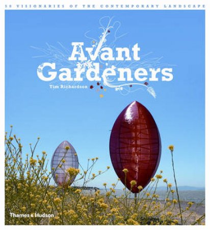 Avant Gardeners: 50 Visionaries of the Contemporary Landscape by Tim Richardson